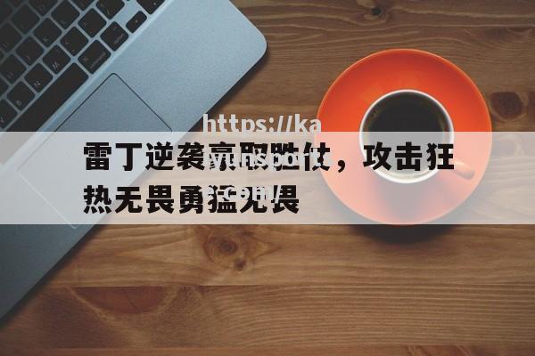 雷丁逆袭豪取胜仗，攻击狂热无畏勇猛无畏